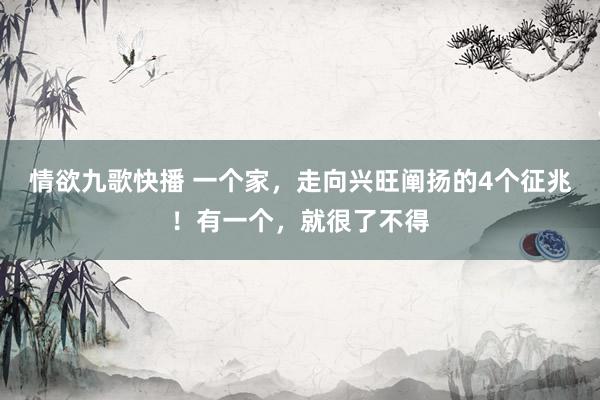 情欲九歌快播 一个家，走向兴旺阐扬的4个征兆！有一个，就很了不得