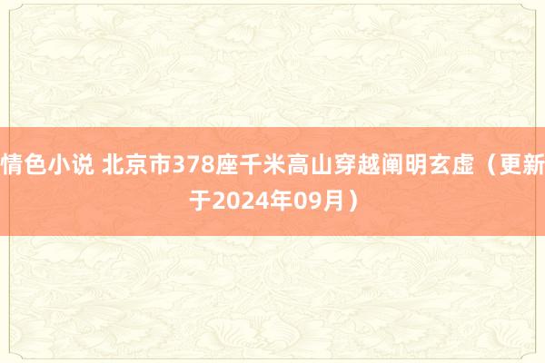 情色小说 北京市378座千米高山穿越阐明玄虚（更新于2024年09月）
