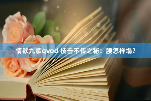 情欲九歌qvod 技击不传之秘：腰怎样塌？