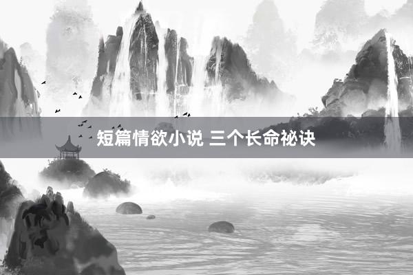 短篇情欲小说 三个长命祕诀