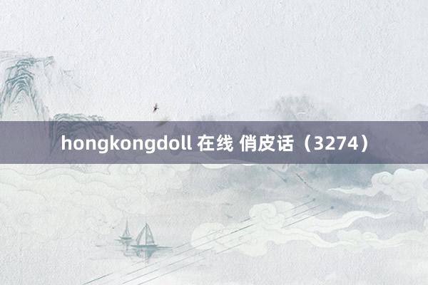 hongkongdoll 在线 俏皮话（3274）