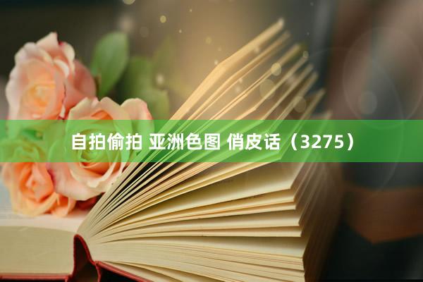 自拍偷拍 亚洲色图 俏皮话（3275）