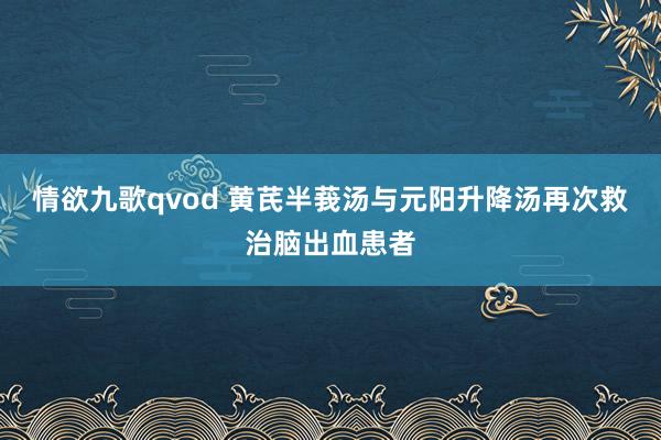 情欲九歌qvod 黄芪半莪汤与元阳升降汤再次救治脑出血患者
