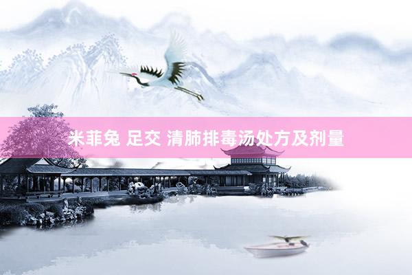 米菲兔 足交 清肺排毒汤处方及剂量