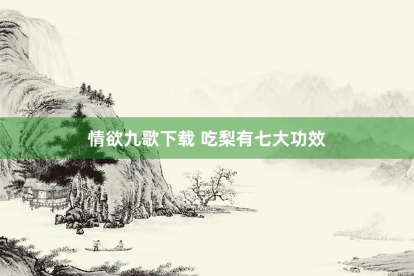 情欲九歌下载 吃梨有七大功效
