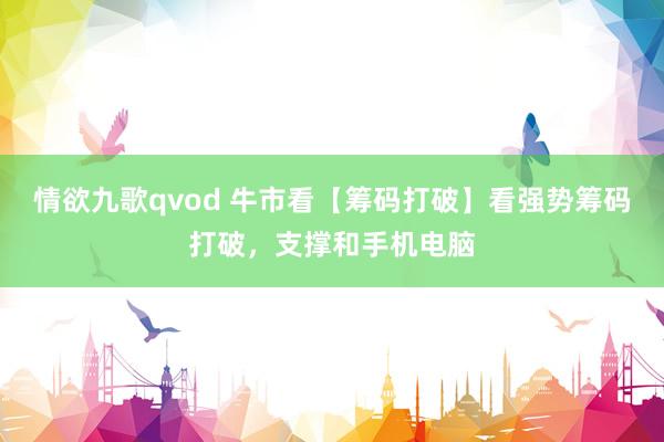 情欲九歌qvod 牛市看【筹码打破】看强势筹码打破，支撑和手机电脑