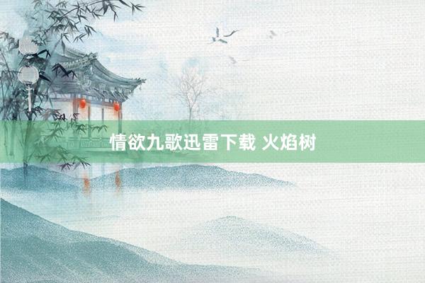 情欲九歌迅雷下载 火焰树