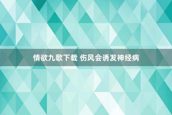 情欲九歌下载 伤风会诱发神经病