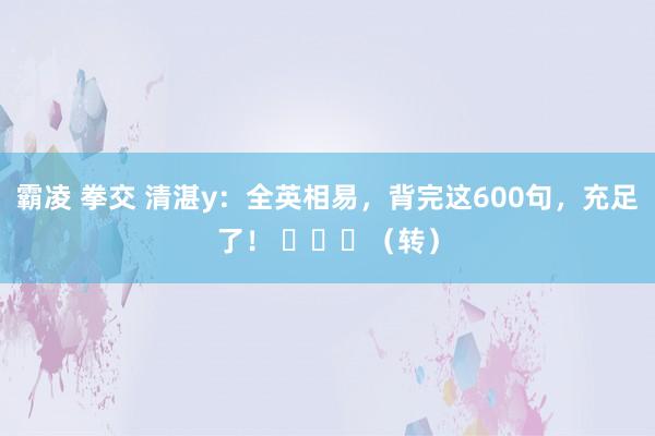 霸凌 拳交 清湛y：全英相易，背完这600句，充足了！ ​​​（转）